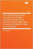The Steam Engine and Gas and Oil Engines: a Book for the Use of Students Who Have Time to Make Experiments and Calculations