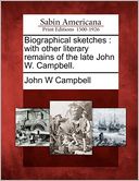 Biographical sketches: with other literary remains of the late John W. Campbell.