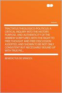 Tractatus Theologico-politicus: a Critical Inquiry Into the History, Purpose, and Authenticity of the Hebrew Scriptures; With the Right to Free Thought and Free Discussion Asserted, and Shown to Be Not Only Consistent but Necessarily Bound Up With True Pi