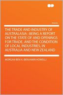 The Trade and Industry of Australasia: Being a Report on the State of and Openings for Trade, and the Condition of Local Industries, in Australia and New Zealand