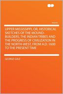 download Upper Mississippi, Or, Historical Sketches of the Mound-builders, the Indian Tribes and the Progress of Civilization in the North-west, From A.D. 1600 to the Present Time book
