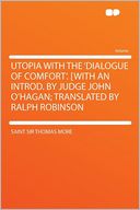 Utopia With the 'Dialogue of Comfort'. [With an Introd. by Judge John O'Hagan; Translated by Ralph Robinson