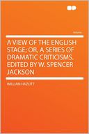 A View of the English Stage; Or, a Series of Dramatic Criticisms. Edited by W. Spencer Jackson