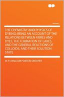 The Chemistry and Physics of Dyeing; Being an Account of the Relations Between Fibres and Dyes, the Formation of Lakes, and the General Reactions of Colloids, and Their Solution State