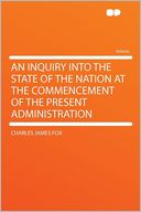 An Inquiry Into the State of the Nation at the Commencement of the Present Administration