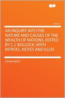 An Inquiry Into the Nature and Causes of the Wealth of Nations. Edited by C.J. Bullock. With Introd., Notes and Illus