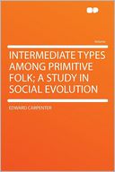 Intermediate Types Among Primitive Folk; a Study in Social Evolution