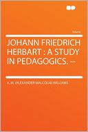 Johann Friedrich Herbart: a Study in Pedagogics. --