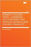 Kennedy's Colonial Travel: a Narrative of a Four Years' Tour Through Australia, New Zealand, Canada, Etc