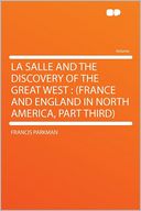 La Salle and the Discovery of the Great West: (France and England in North America, Part Third)