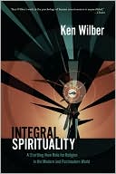 Integral Spirituality: A Startling New Role for Religion in the Modern and Postmodern World