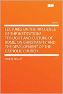 Lectures on the Influence of the Institutions, Thought and Culture of Rome, on Christianity and the Development of the Catholic Church