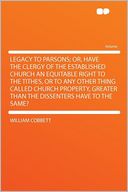 Legacy to Parsons; Or, Have the Clergy of the Established Church an Equitable Right to the Tithes, or to Any Other Thing Called Church Property, Greater Than the Dissenters Have to the Same?