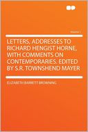 Letters, Addresses to Richard Hengist Horne, With Comments on Contemporaries. Edited by S.R. Townshend Mayer Volume 1
