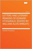 Letters and Literary Remains of Edward FitzGerald. [Edited by William Aldis Wright] Volume 1
