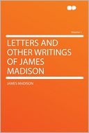 Letters and Other Writings of James Madison Volume 1
