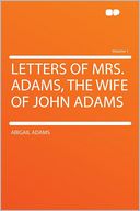 Letters of Mrs. Adams, the Wife of John Adams Volume 1