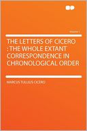 The Letters of Cicero: the Whole Extant Correspondence in Chronological Order Volume 1