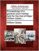 Proceedings of a general court martial, held for the trial of Major William Gates ...