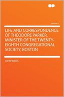 Life and Correspondence of Theodore Parker, Minister of the Twenty-eighth Congregational Society, Boston Volume 1