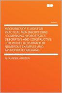Mechanics of Fluids for Practical Men [microform]: Comprising Hydrostatics, Descriptive and Constructive : the Whole Illustrated by Numerous Examples and Appropriate Diagrams