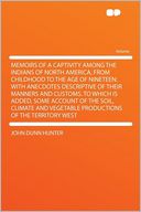 Memoirs of a Captivity Among the Indians of North America, From Childhood to the Age of Nineteen: With Anecdotes Descriptive of Their Manners and Customs. to Which Is Added, Some Account of the Soil, Climate and Vegetable Productions of the Territory West