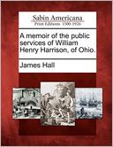 A memoir of the public services of William Henry Harrison, of Ohio.