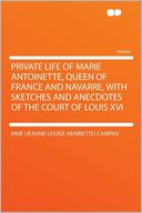 Private Life of Marie Antoinette, Queen of France and Navarre, With Sketches and Anecdotes of the Court of Louis XVI