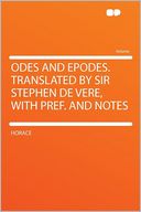 Odes and Epodes. Translated by Sir Stephen De Vere, With Pref. and Notes