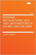 Personal Recollections, 1813-1893: With Sketches of His Wife and Children