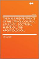 The Mass and Vestments of the Catholic Church, Liturgical, Doctrinal, Historical and Archaeological