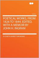 Poetical Works, From 1826 to 1844. Edited, With a Memoir by John H. Ingram