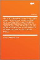 The Poets and Poetry of Scotland From the Earliest to the Present Time, Comprising Characteristic Selections From the Works of the More Noteworthy Scottish Poets, With Biographical and Critial Notes Volume 101
