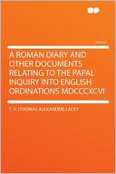 A Roman Diary and Other Documents Relating to the Papal Inquiry Into English Ordinations MDCCCXCVI