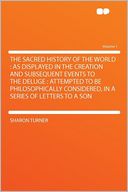 The Sacred History of the World: as Displayed in the Creation and Subsequent Events to the Deluge : Attempted to Be Philosophically Considered, in a Series of Letters to a Son Volume 1