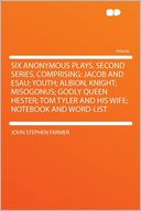 Six Anonymous Plays. Second Series, Comprising: Jacob and Esau; Youth; Albion, Knight; Misogonus; Godly Queen Hester; Tom Tyler and His Wife; Notebook and Word-list