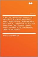 Slang and Its Analogues Past and Present. a Dictionary, Historical and Comparative of the Heterodox Speech of All Classes of Society for More Than Three Hundred Years. With Synonyms in English, French, German, Italian, Etc Volume 1