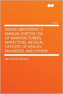 Smoke Abatement; a Manual for the Use of Manufacturers, Inspectors, Medical Officers of Health, Engineers, and Others