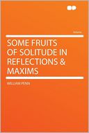 Some Fruits of Solitude in Reflections & Maxims