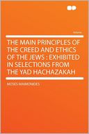 The Main Principles of the Creed and Ethics of the Jews: Exhibited in Selections From the Yad Hachazakah