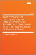 Twenty Two Select Colloquies, Pleasantly Representing Several Superstitious Levities That Were Crept Into the Church of Rome in His Days;