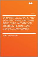 Ornamental, Aquatic, and Domestic Fowl, and Game Birds; Their Importation, Breeding, Rearing, and General Management