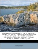 Allgemeines Biblisches Lexicon, In Welchem ... Namen, Das Wesen, ... Die Titul Und Orden Der Engel, Das Leben, Die Thaten (etc.) Der Patriarchen, Richter, K nige ... Vorgest. Vorrede Joannis Georgii Pritii...