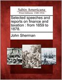 Selected speeches and reports on finance and taxation: from 1859 to 1878.