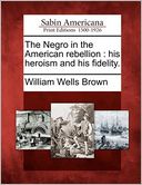 The Negro in the American rebellion: his heroism and his fidelity.
