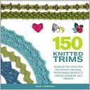 150 Knitted Trims: Designs for Beautiful Decorative Edgings, from Beaded Braids to Cables, Bobbles and Fringes