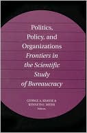 Politics, Policy, and Organizations: Frontiers in the Scientific Study of Bureaucracy