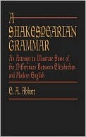 A Shakespearian Grammar: An Attempt to Illustrate Some of the Differences Between Elizabethan and Modern English