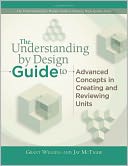 The Understanding by Design Guide to Advanced Concepts in Creating and Reviewing Units