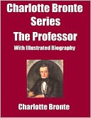 Charlotte Bronte Series: The Professor-(With Illustrated Biography)